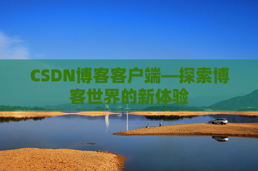 CSDN博客客户端—探索博客世界的新体验